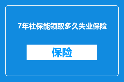 7年社保能领取多久失业保险(7年社保能领取多久失业保险？)