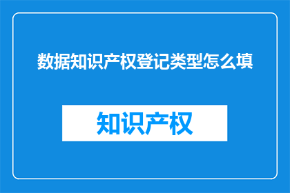 数据知识产权登记类型怎么填(如何正确填写数据知识产权登记类型？)