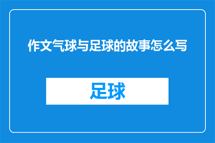 作文气球与足球的故事怎么写(如何将作文气球与足球的故事转化为一个引人入胜的疑问句长标题？)