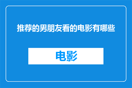 推荐的男朋友看的电影有哪些(你有什么推荐的男朋友应该观看的电影吗？)