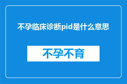不孕临床诊断pid是什么意思(不孕临床诊断中pid的含义是什么？)