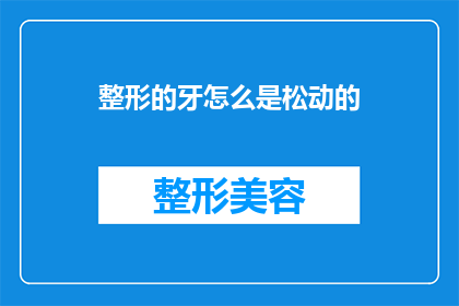 整形的牙怎么是松动的(为何经过整形的牙齿会呈现松动状态？)