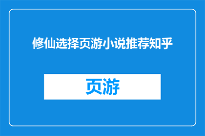 修仙选择页游小说推荐知乎(修仙题材的页游小说，你最想推荐哪部？)