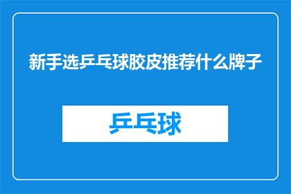 新手选乒乓球胶皮推荐什么牌子(新手如何挑选乒乓球胶皮？推荐哪些品牌适合初学者使用？)