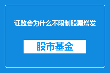 证监会为什么不限制股票增发(证监会为何不设限于股票增发？)
