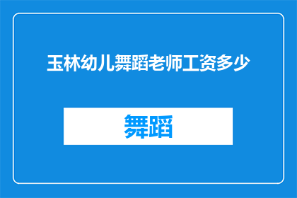 玉林幼儿舞蹈老师工资多少(玉林幼儿舞蹈老师的平均薪资是多少？)