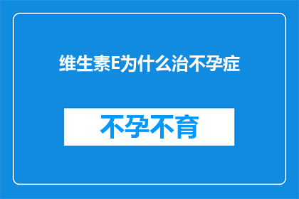 维生素E为什么治不孕症(维生素E治疗不孕症的科学依据是什么？)