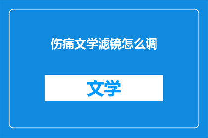 伤痛文学滤镜怎么调(如何调整伤痛文学滤镜以增强其表达效果？)