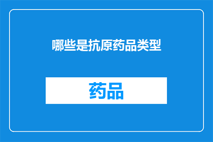 哪些是抗原药品类型(哪些是抗原药品类型？)