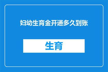 妇幼生育金开通多久到账(妇幼生育金的到账时间是多久？)
