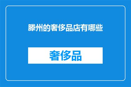 滕州的奢侈品店有哪些(滕州奢侈品店一览：探寻当地奢华购物天堂)