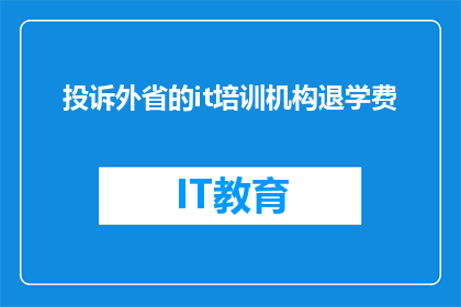 投诉外省的it培训机构退学费(如何有效投诉外省IT培训机构的退费问题？)