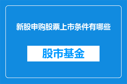 新股申购股票上市条件有哪些(新股申购与股票上市条件究竟有哪些？)