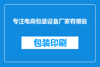 专注电商包装设备厂家有哪些(您知道有哪些专注于电商包装设备的厂家吗？)