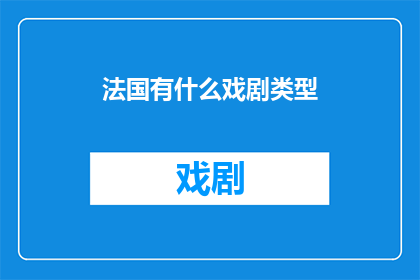 法国有什么戏剧类型(法国戏剧的多样性：探索该国独有的戏剧类型)