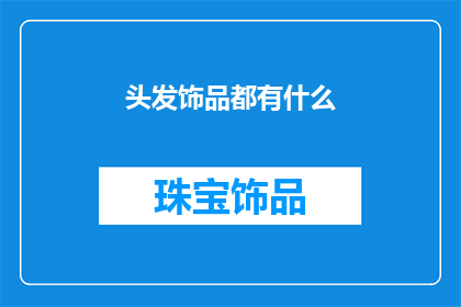 头发饰品都有什么(探索多样化的发饰世界：你的头发饰品有哪些？)