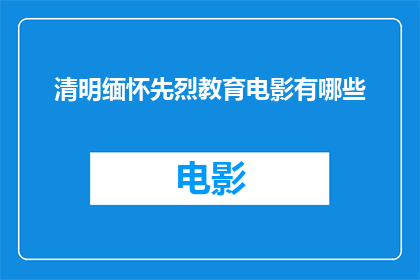 清明缅怀先烈教育电影有哪些(清明之际，我们缅怀先烈：教育电影中有哪些作品能够触动心灵？)