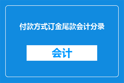 付款方式订金尾款会计分录(如何正确处理付款方式订金和尾款的会计分录？)