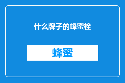 什么牌子的蜂蜜栓(您知道吗？市面上有哪些品牌的蜂蜜栓值得推荐？)