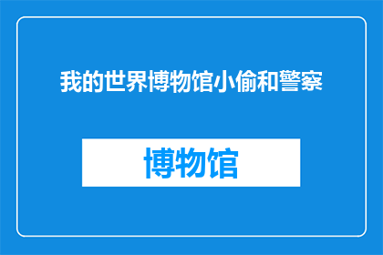 我的世界博物馆小偷和警察(我的世界博物馆中，小偷与警察的较量：一场关于智慧与勇气的较量？)