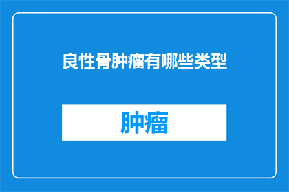 良性骨肿瘤有哪些类型(良性骨肿瘤有哪些类型？)