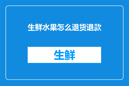 生鲜水果怎么退货退款(生鲜水果退货退款流程详解：您知道如何操作吗？)