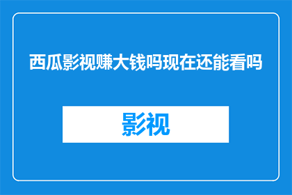 西瓜影视赚大钱吗现在还能看吗(西瓜影视是否能够带来丰厚的收益？目前还能观看吗？)