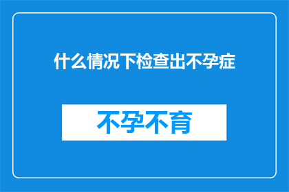 什么情况下检查出不孕症(在哪些特定情况下，我们可能会被诊断出不孕症？)