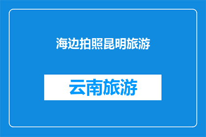 海边拍照昆明旅游(在昆明的海边拍摄照片，是否是一种独特的旅游体验？)
