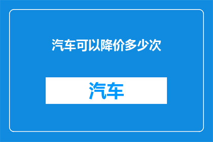 汽车可以降价多少次(汽车价格能经历多少次的降价？)