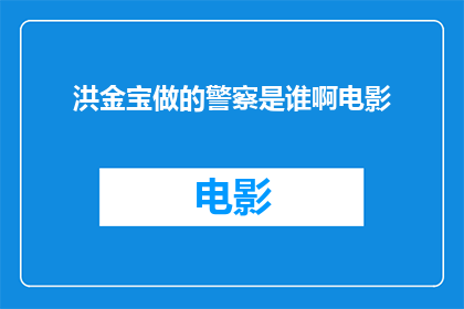 洪金宝做的警察是谁啊电影(洪金宝出演的警察角色是哪位电影中的正义化身？)