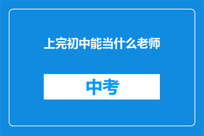上完初中能当什么老师(初中毕业后，你将何去何从？成为教师，还是投身其他职业道路？)