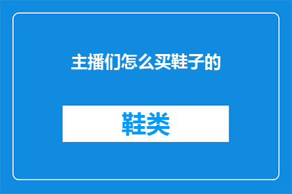 主播们怎么买鞋子的(主播们是如何挑选和购买鞋子的？)
