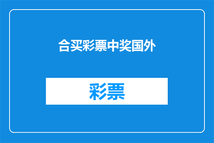 合买彩票中奖国外(合买彩票中奖是否可在国外实现？)