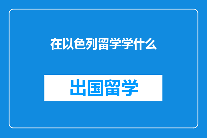 在以色列留学学什么(在以色列留学，你究竟应该学习什么？)