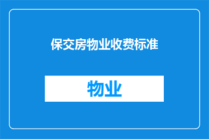 保交房物业收费标准(如何理解并计算保交房物业收费标准？)