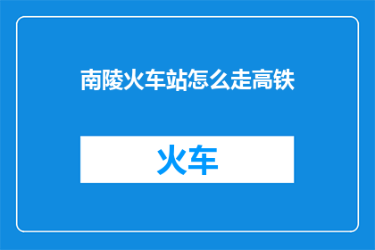 南陵火车站怎么走高铁(如何前往南陵火车站以乘坐高铁？)