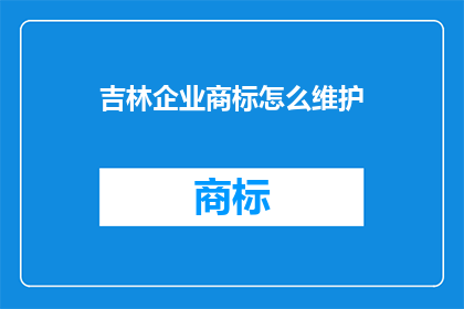 吉林企业商标怎么维护(如何有效维护吉林企业商标？)