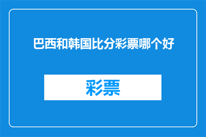 巴西和韩国比分彩票哪个好(巴西与韩国的比分彩票：哪个更值得投注？)