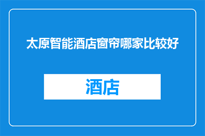 太原智能酒店窗帘哪家比较好(太原市中哪家智能酒店窗帘品牌更受青睐？)