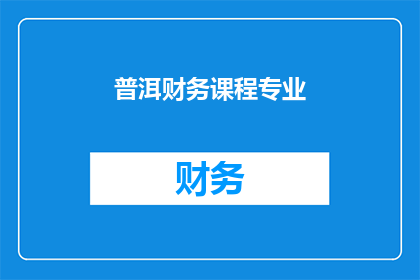 普洱财务课程专业(普洱财务课程专业：您是否准备好掌握财务管理的核心技能？)