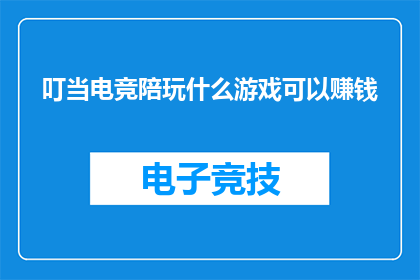 叮当电竞陪玩什么游戏可以赚钱(叮当电竞陪玩：哪些游戏可以赚钱？)