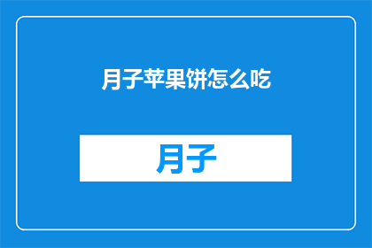 月子苹果饼怎么吃(如何正确享用月子苹果饼？)