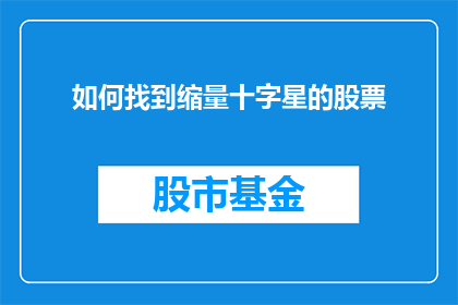 如何找到缩量十字星的股票(如何识别并分析那些出现缩量十字星的股票？)