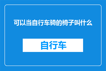 可以当自行车骑的椅子叫什么(当自行车骑的椅子叫什么？探索多功能座椅的命名奥秘)