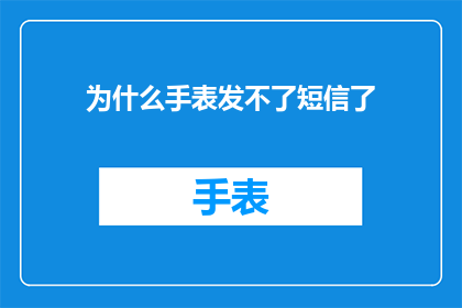 为什么手表发不了短信了(手表为何不再具备发送短信的功能？)