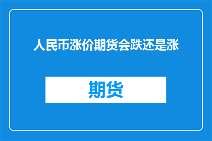 人民币涨价期货会跌还是涨(人民币期货价格波动：是市场调整还是经济前景的反映？)