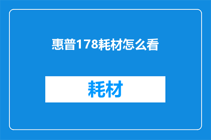 惠普178耗材怎么看(惠普178耗材的选购指南：您应如何评估其质量与性价比？)