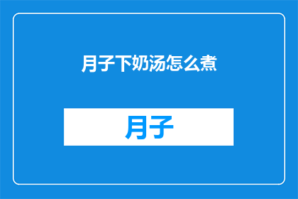 月子下奶汤怎么煮(如何正确煮制月子下奶汤？)