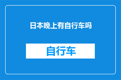 日本晚上有自行车吗(日本夜晚骑行安全吗？探索自行车在夜间使用的可能性)